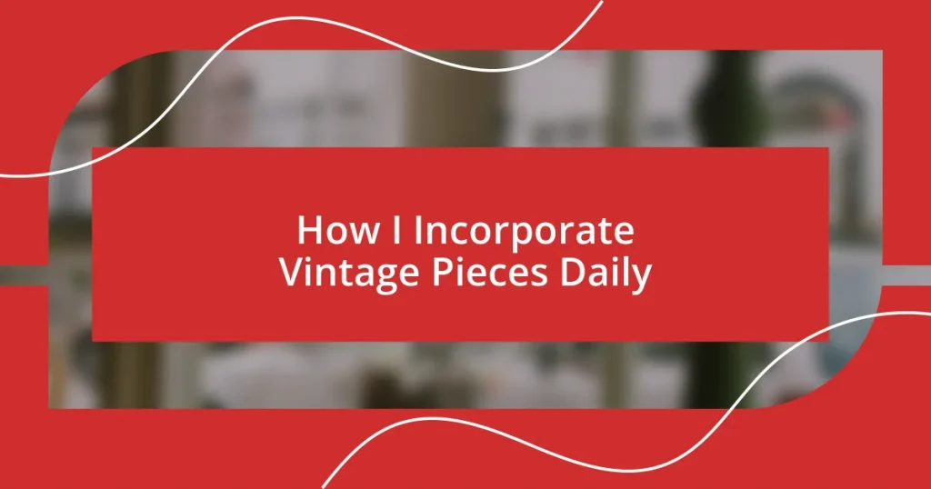 How I Incorporate Vintage Pieces Daily