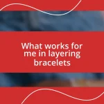 What works for me in layering bracelets