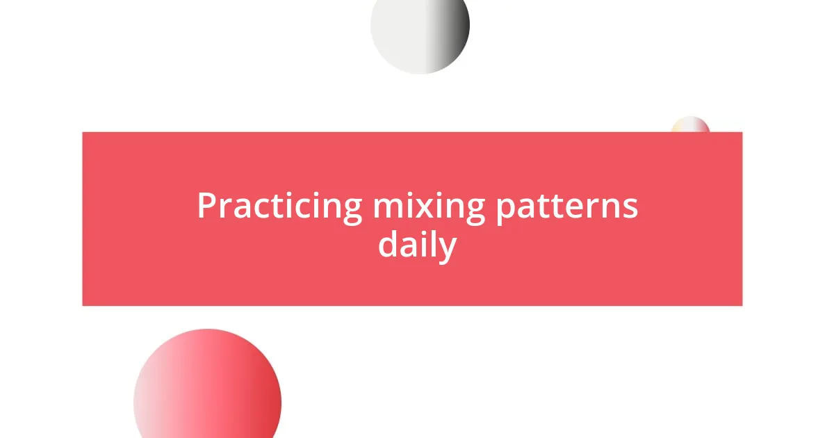 Practicing mixing patterns daily