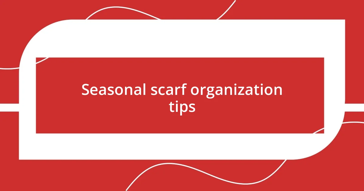 Seasonal scarf organization tips